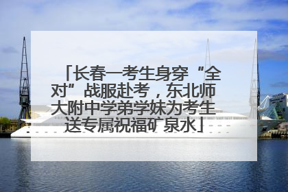 长春一考生身穿“全对”战服赴考，东北师大附中学弟学妹为考生送专属祝福矿泉水